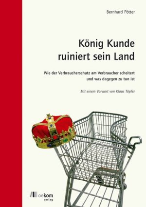 gebrauchtes Buch – Bernhard Pötter – König Kunde ruiniert sein Land: Wie der Verbraucherschutz am Verbraucher scheitert. Und was dagegen zu tun ist Wie der Verbraucherschutz am Verbraucher scheitert. Und was dagegen zu tun ist