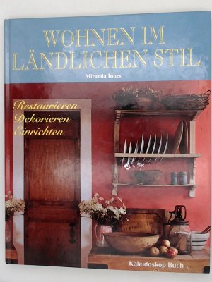 Wohnen im ländlichen Stil. Restaurieren - Dekorieren - Einrichten Restaurieren - Dekorieren - Einrichten