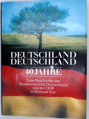 Deutschland, Deutschland. 40 Jahre - Eine Geschichte der Bundesrepublik Deutschland und der DDR in Bild und Text Geschichte der Bundesrepublik Deutschland und der DDR in Bild und Text