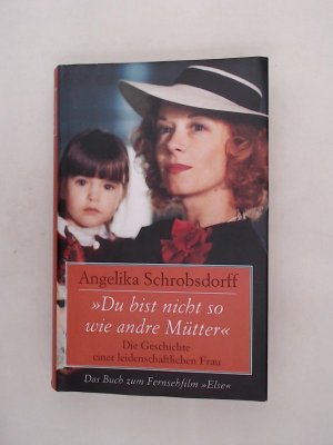 "Du bist nicht so wie andre Mütter" : die Geschichte einer leidenschaftlichen Frau / Angelika Schrobsdorff