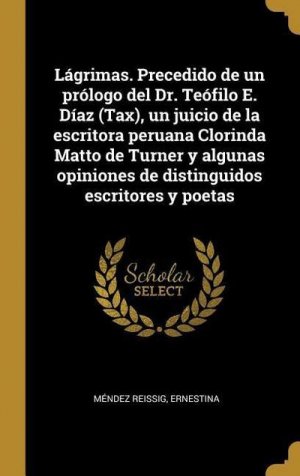 Lágrimas. Precedido de un prólogo del Dr. Teófilo E. Díaz (Tax), un juicio de la escritora peruana Clorinda Matto de Turner y algunas opiniones de dis