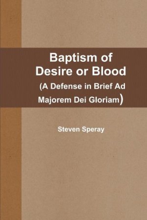 neues Buch – Steven Speray – Baptism of Desire or Blood (A Defense in Brief Ad Majorem Dei Gloriam)