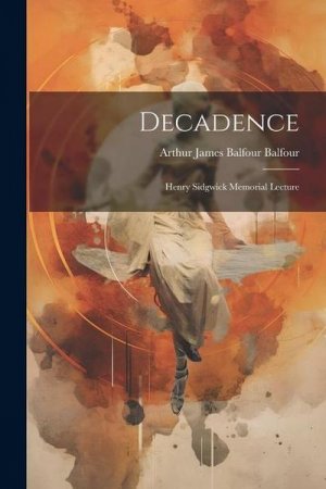 neues Buch – Arthur James Balfour Balfour – Decadence: Henry Sidgwick Memorial Lecture