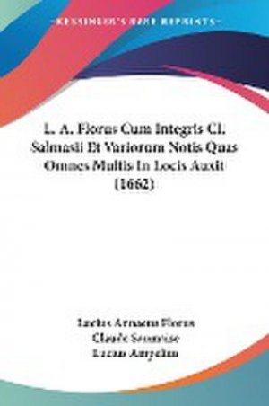 L. A. Florus Cum Integris Cl. Salmasii Et Variorum Notis Quas Omnes Multis In Locis Auxit (1662)