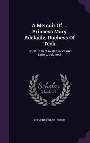 A Memoir Of ... Princess Mary Adelaide, Duchess Of Teck: Based On Her Private Diaries And Letters, Volume 2