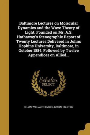 neues Buch – Baltimore Lectures on Molecular Dynamics and the Wave Theory of Light. Founded on Mr. A.S. Hathaway's Stenographic Report of Twenty Lectures Delivered in Johns Hopkins University, Baltimore, in October 1884. Followed by Twelve Appendices on Allied...