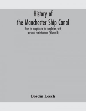 History of the Manchester Ship Canal, from its inception to its completion, with personal reminiscences (Volume II)