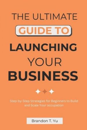 Yu, B: Ultimate Guide to Launching Your Business