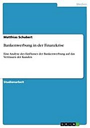 Bankenwerbung in der Finanzkrise: Eine Analyse des Einflusses der Bankenwerbung  auf das Vertrauen der Kunden