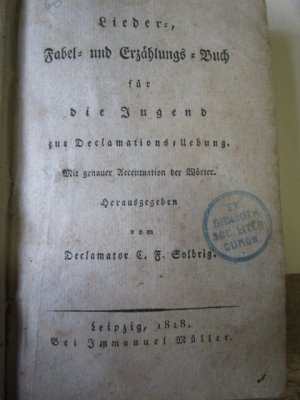 Lieder- Fabel- und Erzählungs-Buch für die Jugend zur Declamatios-Uebung mit genauer Accentuation der Wörter