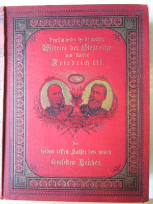 Deutschlands Heldenkaiser Wilhelm der Siegreiche und Kaiser Friedrich III. Illustrierte Chronik des deutschen Kaiserhauses von Dr. C. Adolf, Verfasser […]