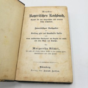 Neuestes Bayerisches Kochbuch. Rezepte für den bürgerlichen und feineren Tisch enthaltend Zuverlässiger Rathgeber zur Bereitung guter und schmackhafter […]