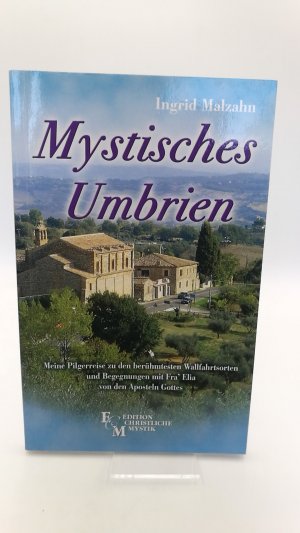 Mystisches Umbrien Meine Pilgerreise zu den berühmtesten Wallfahrtsorten und Begegnungen mit Fra´ Elia von den Aposteln Gottes