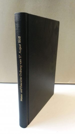 Maaß- und Gewichts-Ordnung vom 17. August 1868 nebst der Eich-Ordnung vom 16. Juli 1869 Mit sämmtlichen, bis incl. August 1871 ergangenen diese gesetze […]