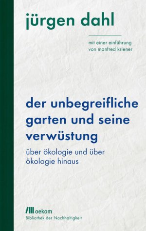 gebrauchtes Buch – Jürgen Dahl – Der unbegreifliche Garten und seine Verwüstung: Über Ökologie und über Ökologie hinaus. Mit einer Einführung von Manfred Kriener (Bibliothek der Nachhaltigkeit: Wiederentdeckungen für das Anthropozän)