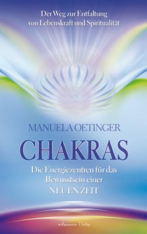 Chakras - Die Energiezentren für das Bewusstsein einer NEUENZeit. Der Weg zur Entfaltung von Lebenskraft und Spiritualität