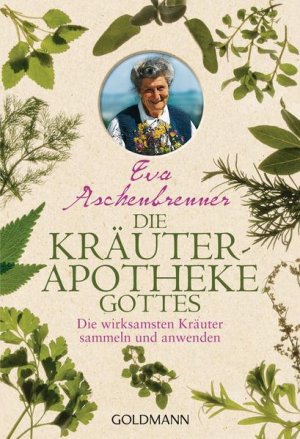 Die Kräuterapotheke Gottes: Die wirksamsten Kräuter sammeln und anwenden