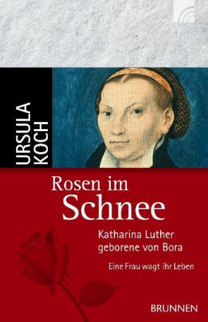 gebrauchtes Buch – Ursula Koch – Rosen im Schnee: Katharina Luther, geborene von Bora - Eine Frau wagt ihr Leben