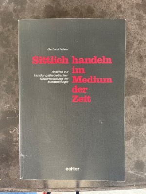 Sittlich handeln im Medium der Zeit : Ansätze zur handlungstheoretischen Neuorientierung der Moraltheologie.