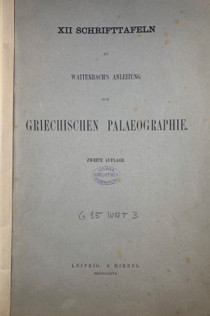 XII Schrifttafeln zu Wattenbachs Anleitung zur griechischen Palaeographie