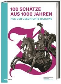 100 Schätze aus 1000 Jahren : Katalog zur Bayerischen Landesausstellung 2019/20 Haus der Bayerischen Geschichte Regensburg, 27. September 2019 - 8. März 2020 Veröffentlichungen zur bayerischen Geschichte und Kultur.