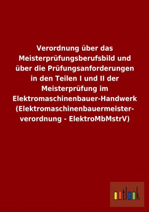 Verordnung über das Meisterprüfungsberufsbild und über die Prüfungsanforderungen in den Teilen I und II der Meisterprüfung im Elektromaschinenbauer-Handwerk (Elektromaschinenbauermeisterverordnung...