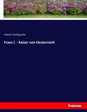 neues Buch – Cölestin Wolfsgruber – Franz I. - Kaiser von Oesterreich | Cölestin Wolfsgruber | Taschenbuch | Paperback | 620 S. | Deutsch | 2017 | hansebooks | EAN 9783743671256