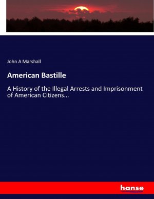 neues Buch – Marshall, John A – American Bastille | A History of the Illegal Arrests and Imprisonment of American Citizens... | John A Marshall | Taschenbuch | Paperback | 744 S. | Englisch | 2017 | hansebooks | EAN 9783744793414