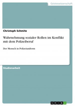 Wahrnehmung sozialer Rollen im Konflikt mit dem Polizeiberuf | Der Mensch in Polizeiuniform | Christoph Schmitz | Taschenbuch | Booklet | 20 S. | Deutsch | 2017 | GRIN Verlag | EAN 9783668476707