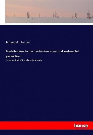 Contributions to the mechanism of natural and morbid parturition | including that of the placenta praevia | James M. Duncan | Taschenbuch | Paperback | 492 S. | Englisch | 2018 | hansebooks