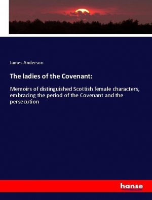 neues Buch – James Anderson – The ladies of the Covenant: | Memoirs of distinguished Scottish female characters, embracing the period of the Covenant and the persecution | James Anderson | Taschenbuch | Paperback | 704 S. | 2018