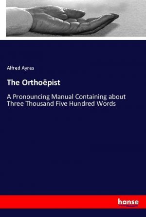 The Orthoëpist | A Pronouncing Manual Containing about Three Thousand Five Hundred Words | Alfred Ayres | Taschenbuch | Paperback | 212 S. | Englisch | 2019 | hansebooks | EAN 9783337729639