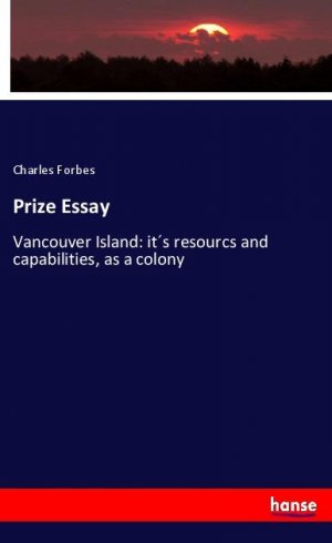 Prize Essay | Vancouver Island: it´s resourcs and capabilities, as a colony | Charles Forbes | Taschenbuch | Paperback | 92 S. | Englisch | 2019 | hansebooks | EAN 9783337809492