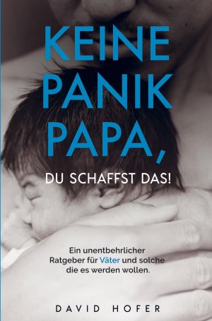 neues Buch – David Hofer – KEINE PANIK PAPA, DU SCHAFFST DAS! | Ein unentbehrlicher Ratgeber für Väter und solche die es werden wollen. | David Hofer | Taschenbuch | Paperback | 172 S. | Deutsch | 2020 | Bookmundo Direct