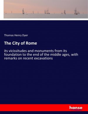 The City of Rome | its vicissitudes and monuments from its foundation to the end of the middle ages, with remarks on recent excavations | Thomas Henry Dyer | Taschenbuch | Paperback | 552 S. | 2017