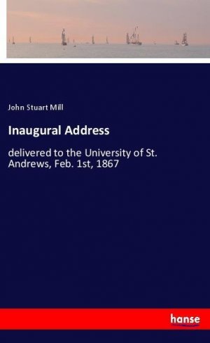 Inaugural Address | delivered to the University of St. Andrews, Feb. 1st, 1867 | John Stuart Mill | Taschenbuch | Paperback | 104 S. | Englisch | 2018 | hansebooks | EAN 9783337441975