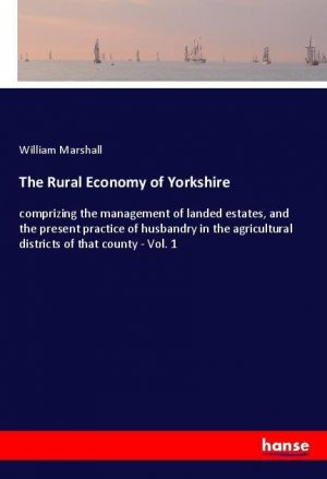 The Rural Economy of Yorkshire | comprizing the management of landed estates, and the present practice of husbandry in the agricultural districts of that county - Vol. 1 | William Marshall | Buch