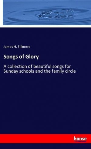 Songs of Glory | A collection of beautiful songs for Sunday schools and the family circle | James H. Fillmore | Taschenbuch | Paperback | 132 S. | Englisch | 2018 | hansebooks | EAN 9783337516789