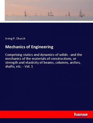 Mechanics of Engineering | Comprising statics and dynamics of solids - and the mechanics of the materials of constructions, or strength and elasticity of beams, columns, arches, shafts, etc. - Vol. 1