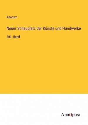 Neuer Schauplatz der Künste und Handwerke | 201. Band | Anonym | Taschenbuch | Paperback | 196 S. | Deutsch | 2023 | Anatiposi Verlag | EAN 9783382057541