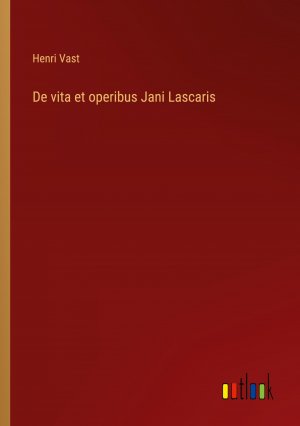 De vita et operibus Jani Lascaris | Henri Vast | Taschenbuch | Paperback | Französisch | 2023 | Outlook Verlag | EAN 9783385005327