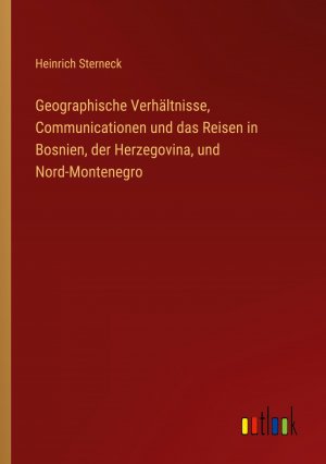 Geographische Verhältnisse, Communicationen und das Reisen in Bosnien, der Herzegovina, und Nord-Montenegro | Heinrich Sterneck | Taschenbuch | Paperback | 68 S. | Deutsch | 2023 | Outlook Verlag