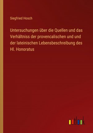 Untersuchungen über die Quellen und das Verhältniss der provencalischen und und der lateinischen Lebensbeschreibung des Hl. Honoratus | Siegfried Hosch | Taschenbuch | Paperback | 72 S. | Deutsch