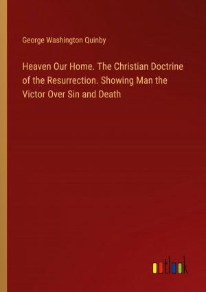 Heaven Our Home. The Christian Doctrine of the Resurrection. Showing Man the Victor Over Sin and Death | George Washington Quinby | Taschenbuch | Paperback | Englisch | 2024 | Outlook Verlag