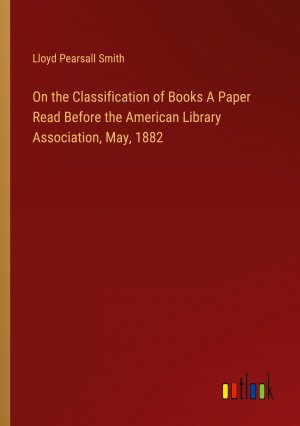 On the Classification of Books A Paper Read Before the American Library Association, May, 1882 | Lloyd Pearsall Smith | Taschenbuch | Paperback | Englisch | 2024 | Outlook Verlag | EAN 9783385412248