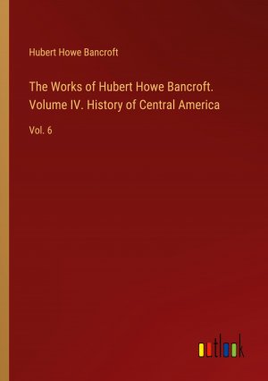 The Works of Hubert Howe Bancroft. Volume IV. History of Central America | Vol. 6 | Hubert Howe Bancroft | Taschenbuch | Paperback | Englisch | 2024 | Outlook Verlag | EAN 9783385418172