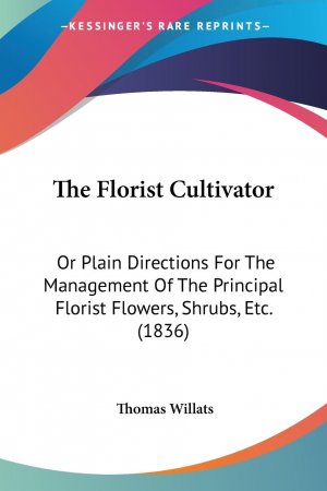 The Florist Cultivator | Or Plain Directions For The Management Of The Principal Florist Flowers, Shrubs, Etc. (1836) | Thomas Willats | Taschenbuch | Englisch | 2008 | Kessinger Publishing, LLC