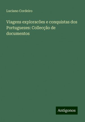 Viagens exploracões e conquistas dos Portuguezes: Collecção de documentos | Luciano Cordeiro | Taschenbuch | Paperback | Portugiesisch | 2024 | Antigonos Verlag | EAN 9783386911139