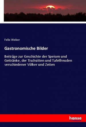 Gastronomische Bilder | Beiträge zur Geschichte der Speisen und Geitränke, der Tischsitten und Tafelfreuden verschiedener Völker und Zeiten | Felix Weber | Taschenbuch | Paperback | 304 S. | Deutsch