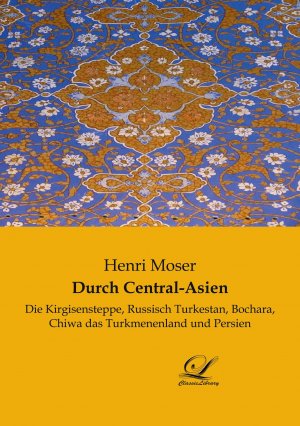 neues Buch – Henri Moser – Durch Central-Asien | Die Kirgisensteppe, Russisch Turkestan, Bochara, Chiwa das Turkmenenland und Persien | Henri Moser | Taschenbuch | Paperback | 496 S. | Deutsch | 2021 | Classic-Library